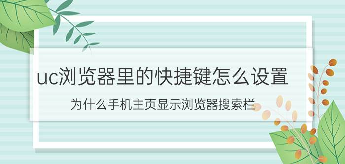 uc浏览器里的快捷键怎么设置 为什么手机主页显示浏览器搜索栏？